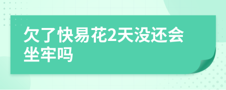 欠了快易花2天没还会坐牢吗