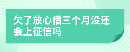 欠了放心借三个月没还会上征信吗