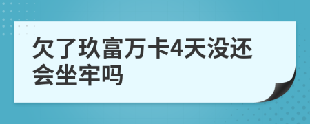 欠了玖富万卡4天没还会坐牢吗