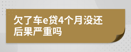欠了车e贷4个月没还后果严重吗
