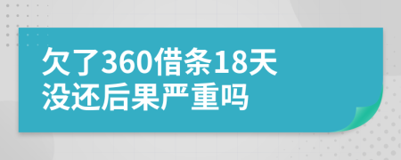 欠了360借条18天没还后果严重吗