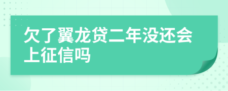 欠了翼龙贷二年没还会上征信吗