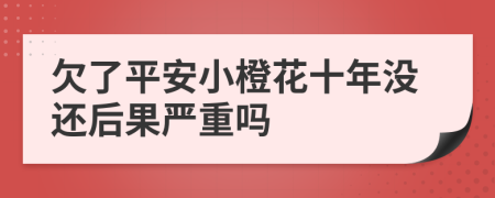 欠了平安小橙花十年没还后果严重吗