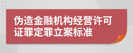伪造金融机构经营许可证罪定罪立案标准