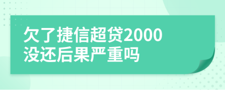 欠了捷信超贷2000没还后果严重吗