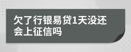 欠了行银易贷1天没还会上征信吗
