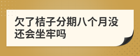 欠了桔子分期八个月没还会坐牢吗