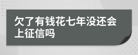 欠了有钱花七年没还会上征信吗