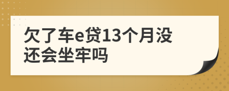 欠了车e贷13个月没还会坐牢吗