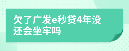 欠了广发e秒贷4年没还会坐牢吗