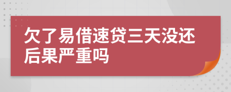 欠了易借速贷三天没还后果严重吗