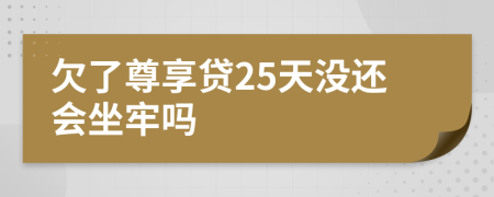 欠了尊享贷25天没还会坐牢吗