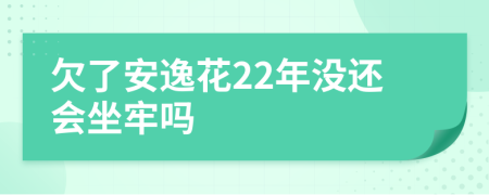 欠了安逸花22年没还会坐牢吗