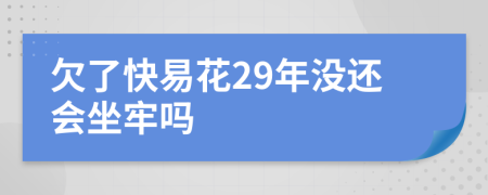 欠了快易花29年没还会坐牢吗