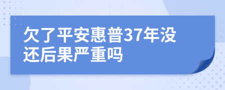 欠了平安惠普37年没还后果严重吗