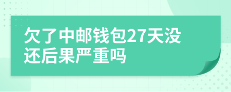 欠了中邮钱包27天没还后果严重吗