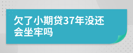 欠了小期贷37年没还会坐牢吗