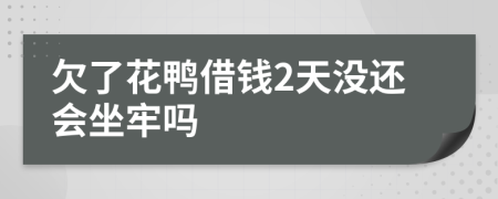 欠了花鸭借钱2天没还会坐牢吗