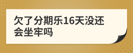 欠了分期乐16天没还会坐牢吗