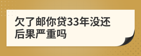 欠了邮你贷33年没还后果严重吗