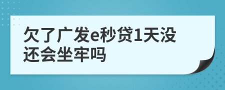 欠了广发e秒贷1天没还会坐牢吗