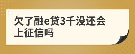 欠了融e贷3千没还会上征信吗