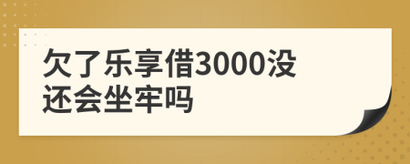 欠了乐享借3000没还会坐牢吗