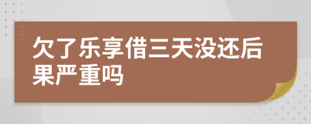 欠了乐享借三天没还后果严重吗