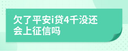 欠了平安i贷4千没还会上征信吗