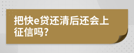 把快e贷还清后还会上征信吗?