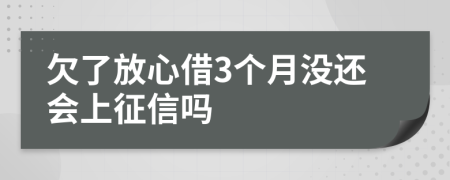 欠了放心借3个月没还会上征信吗