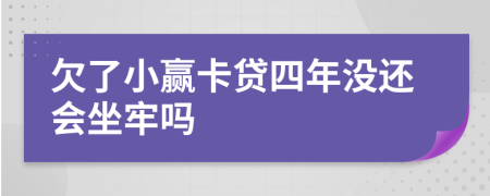 欠了小赢卡贷四年没还会坐牢吗