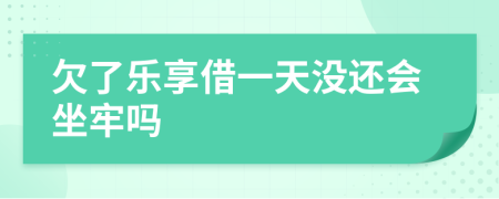 欠了乐享借一天没还会坐牢吗