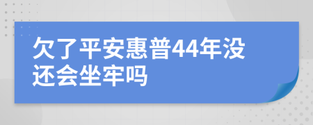 欠了平安惠普44年没还会坐牢吗