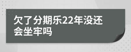 欠了分期乐22年没还会坐牢吗