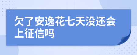 欠了安逸花七天没还会上征信吗