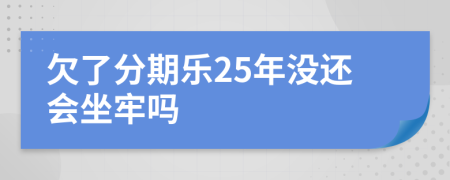 欠了分期乐25年没还会坐牢吗