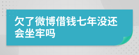 欠了微博借钱七年没还会坐牢吗