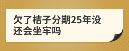 欠了桔子分期25年没还会坐牢吗