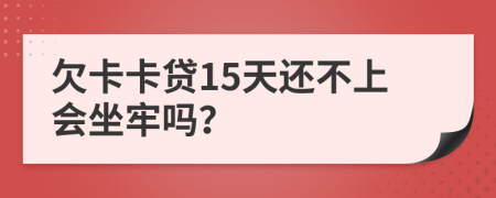 欠卡卡贷15天还不上会坐牢吗？