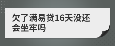 欠了满易贷16天没还会坐牢吗