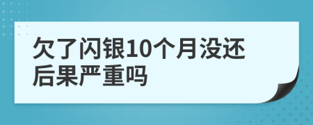 欠了闪银10个月没还后果严重吗