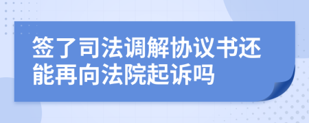 签了司法调解协议书还能再向法院起诉吗