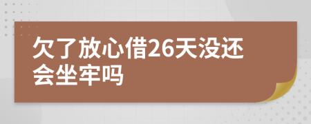 欠了放心借26天没还会坐牢吗