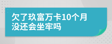 欠了玖富万卡10个月没还会坐牢吗