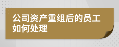 公司资产重组后的员工如何处理