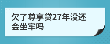 欠了尊享贷27年没还会坐牢吗