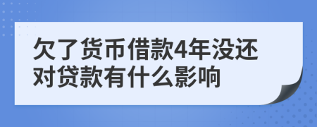 欠了货币借款4年没还对贷款有什么影响