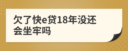 欠了快e贷18年没还会坐牢吗
