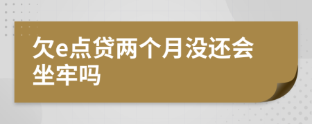 欠e点贷两个月没还会坐牢吗